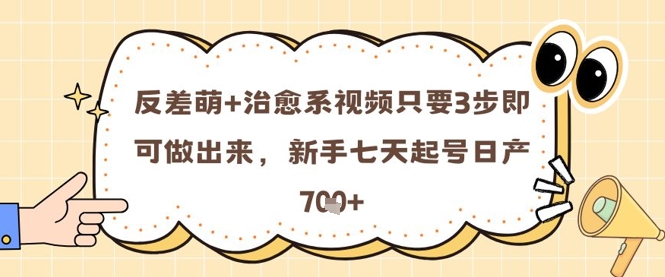 反差萌+治愈系视频只要3步即可做出来，新手七天起号日产7张_微雨项目网
