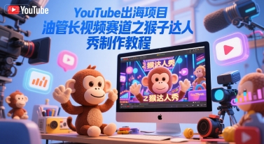 YouTube出海项目，油管长视频赛道之猴子达人秀制作教程_微雨项目网