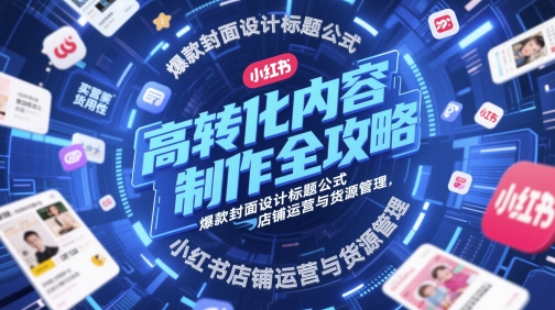 高转化内容制作全攻略，爆款封面设计标题公式，小红书店铺运营与货源管理_微雨项目网