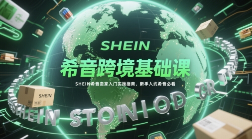希音跨境基础课，SHEIN希音卖家入门实操指南，新手入坑希音必看_微雨项目网