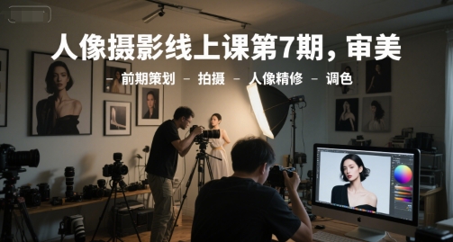 人像摄影线上课第7期，审美-前期策划-拍摄-人像精修-调色_微雨项目网