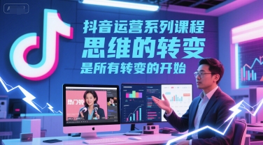 抖音运营系列课程，思维的转变，是所有转变的开始_微雨项目网