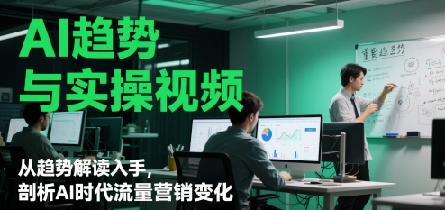 AI趋势与实操视频，从趋势解读入手，剖析AI时代流量营销变化_微雨项目网