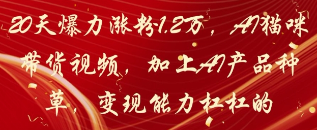 20天爆力涨粉1.2W，AI猫咪带货视频，加上AI产品种草，变现能力杠杠的_微雨项目网