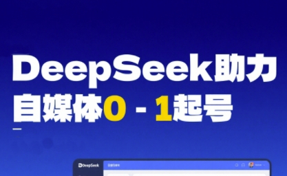 DeepSeek赋能自媒体0-1起号，从AI工具实操到变现_微雨项目网
