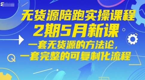 无货源陪跑实操课程2期5月新课，一套无货源的方法论，一套完整的可复制化流程_微雨项目网