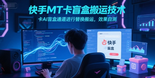 快手MT卡盲盒搬运技术，卡AI盲盒通道进行替换搬运，效果自测_微雨项目网