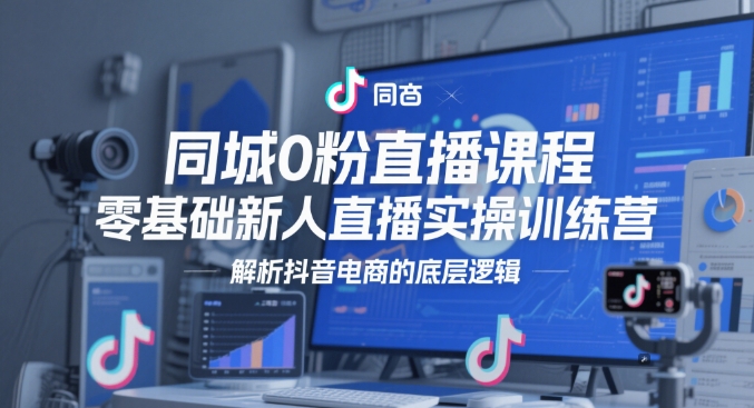 同城0粉直播课程，零基础新人直播实操训练营，解析抖音电商的底层逻辑_微雨项目网