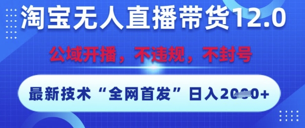 淘宝无人直播带货12.0，最新技术，不封号，不违规，操作简单，开播爆单，日入多张【揭秘】_微雨项目网