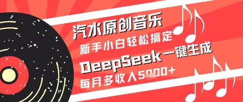 汽水原创音乐DeepSeek一键生成新手小白轻松搞定每月多收入5k+【揭秘】_微雨项目网
