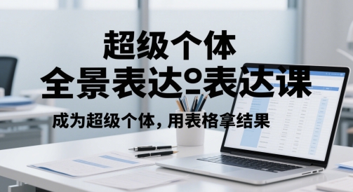 超级个体全景表达课，成为超级个体，用表格拿结果_微雨项目网