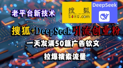 搜狐+DeepSeek引流创业粉，老平台新技术，一天发满50篇广告软文，拉爆搜索流量_微雨项目网