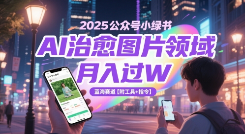2025公众号小绿书AI治愈图片领域，月入过W，蓝海赛道【附工具+指令】_微雨项目网