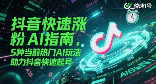 抖音快速涨粉AI指南，5种当前热门AI玩法，助力抖音快速起号_微雨项目网