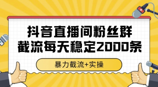 抖音直播间粉丝群暴力截流，一台电脑每天稳定2000条数据，暴力截流+实操 【揭秘】_微雨项目网