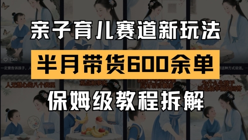 AI亲子育儿赛道新玩法，新号半个月带货600多单，保姆级教程拆解_微雨项目网