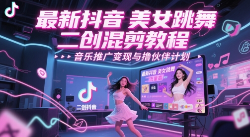 最新抖音美女跳舞二创混剪教程，流量高，音乐推广变现与撸伙伴计划_微雨项目网