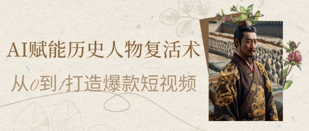 AI赋能历史人物复活术：从0到1打造爆款短视频，7天涨粉10W，小白也能月入过1W_微雨项目网