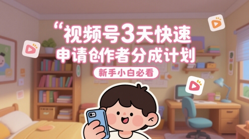 视频号3天快速申请创作者分成计划，新手小白必看_微雨项目网