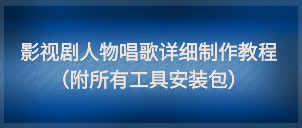 影视剧人物唱歌详细制作教程，点赞量动辄几十W（附所有工具安装包）_微雨项目网