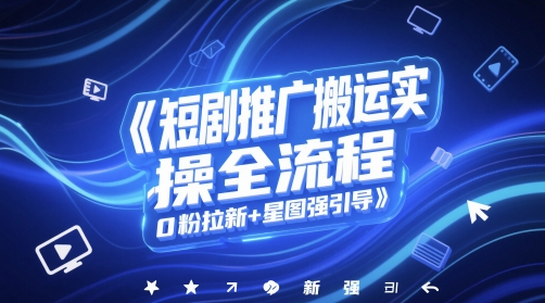 短剧推广搬运实操全流程，0粉拉新+星图强引导_微雨项目网