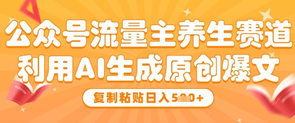 公众号流量主养生赛道，利用AI生成原创爆文，复制粘贴日入5张_微雨项目网