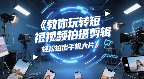 教你玩转短视频拍摄剪辑，轻松拍出手机大片_微雨项目网