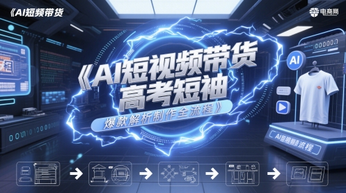 AI短视频带货高考短袖爆款解析制作全流程_微雨项目网