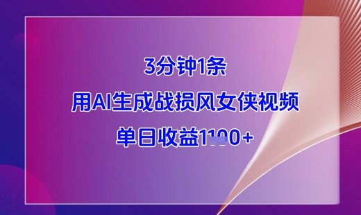 3分钟1条，用AI生成战损风女侠视频，单日收益1k+_微雨项目网