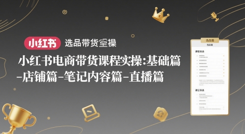 小红书电商带货课程实操：基础篇-选品篇-店铺篇-笔记内容篇-直播篇_微雨项目网