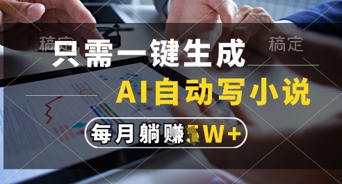 只需一键生成，AI全自动写小说，可一键生成120w字，每月躺着收益过1w+【揭秘】_微雨项目网