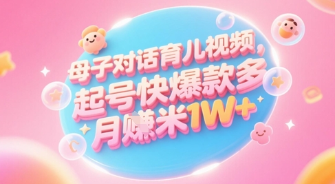 AI生成母子对话育儿类视频，起号快爆款多，小白宝妈轻松学，多渠道变现，月入1W+_微雨项目网