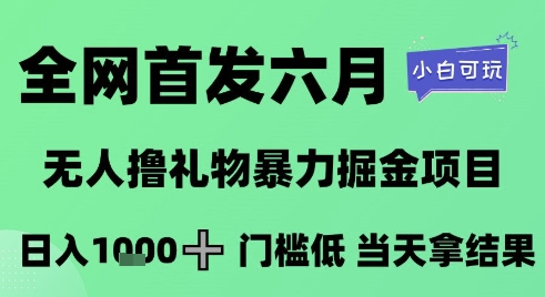 全网首发六月，无人撸礼物暴力掘金项目，日入1K+门槛低，当天拿结果，小白可玩【揭秘】_微雨项目网