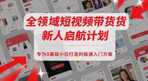 全领域短视频带货新人启航计划，专为0基础小白打造的极速入门方案_微雨项目网