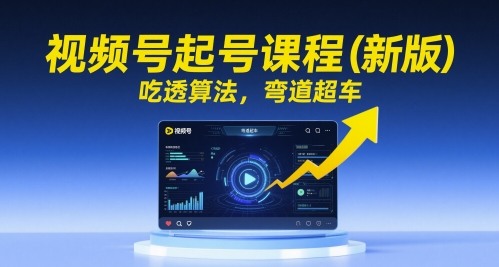 视频号起号课程（新版），吃透算法，弯道超车_微雨项目网