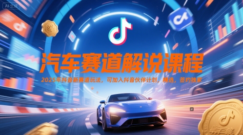 汽车赛道解说课程，2025年抖音新赛道玩法，可加入抖音伙伴计划，精选，签约独家_微雨项目网