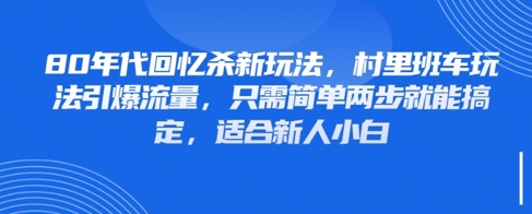 80年代回忆杀新玩法，村里班车玩法引爆流量，只需简单两步就能搞定，适合新人小白_微雨项目网