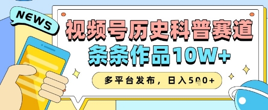视频号历史科普赛道，条条作品10W+，多平台发布，助你变现收益翻倍_微雨项目网