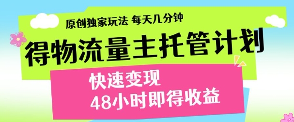 最新得物流量主计划，独家原创玩法，每天几分钟，快速变现，三至五天出收益【揭秘】_微雨项目网