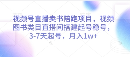 视频号直播卖书陪跑项目，视频号图书类目直搭间搭建起号稳号，3-7天起号，月入1w+_微雨项目网