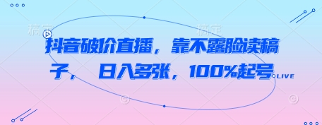 抖音破价直播，靠不露脸读稿子， 日入多张，100%起号_微雨项目网