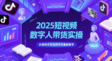 2025短视频数字人带货实操，抖音快手短视频带货最新教学_微雨项目网