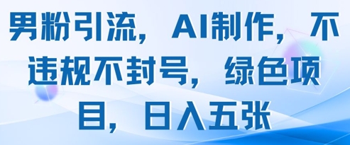 男粉引流，AI制作，不违规不封号，绿色项目，日入五张_微雨项目网