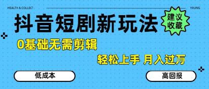 抖音短剧拉新新玩法，0基础无需剪辑，简单上手，轻松月入过W_微雨项目网
