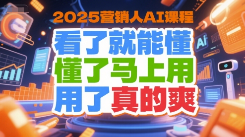 2025营销人AI课程，看了就能懂，懂了马上用，用了真的爽_微雨项目网