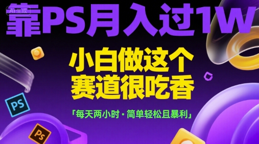 靠PS月入过1W，小白做这个赛道很吃香，每天两小时，简单轻松且暴利【揭秘】_微雨项目网
