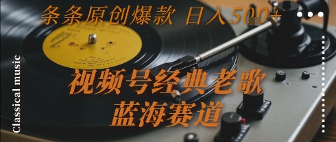 视频号经典老歌，蓝海赛道，日入5张+ 条条原创爆款【揭秘】_微雨项目网