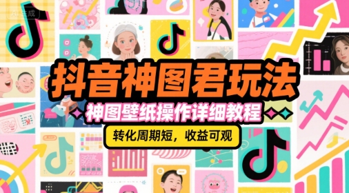 抖音神图君玩法，神图壁纸操作详细教程，转化周期短，收益可观_微雨项目网