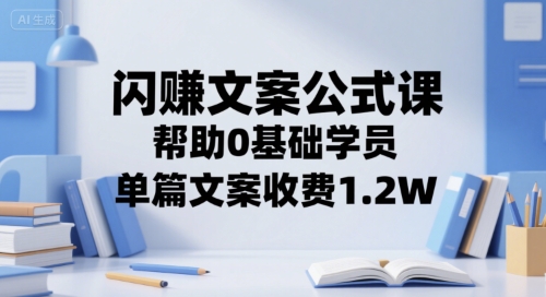 闪赚文案公式课，帮助0基础学员，单篇文案收费1.2W_微雨项目网