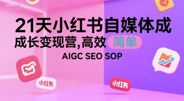 21天小红书自媒体成长变现营，高效 简单 AIGC SEO SOP_微雨项目网